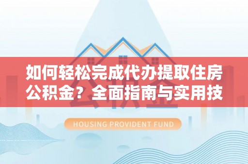 交城如何轻松完成代办提取住房公积金？全面指南与实用技巧