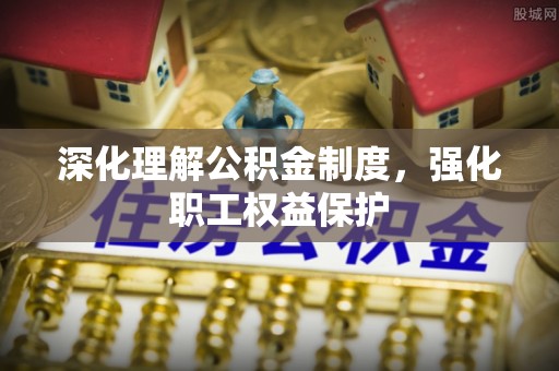 交城深化理解公积金制度，强化职工权益保护
