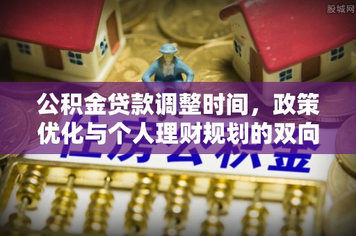 交城公积金贷款调整时间，政策优化与个人理财规划的双向考量