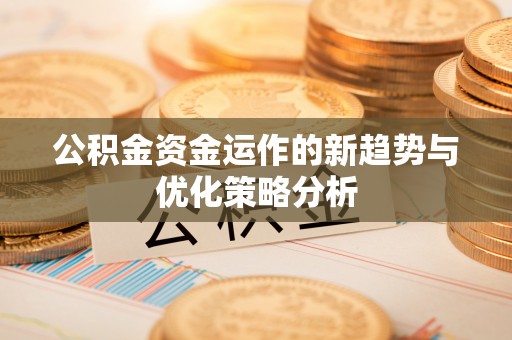 交城公积金资金运作的新趋势与优化策略分析
