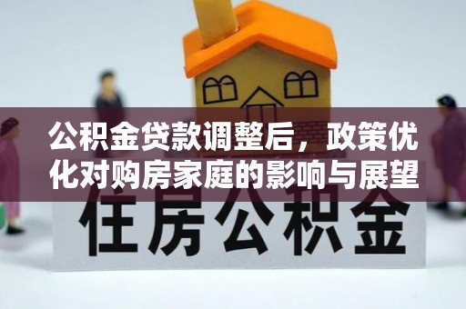 交城公积金贷款调整后，政策优化对购房家庭的影响与展望