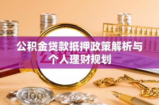 交城公积金贷款抵押政策解析与个人理财规划