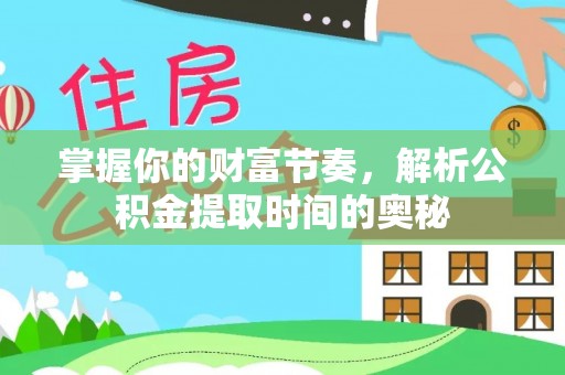 交城掌握你的财富节奏，解析公积金提取时间的奥秘