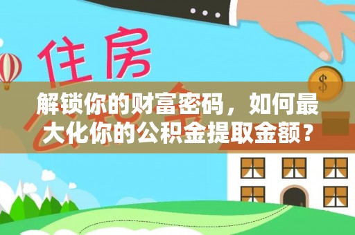 交城解锁你的财富密码，如何最大化你的公积金提取金额？