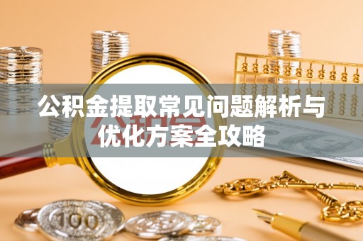 交城公积金提取常见问题解析与优化方案全攻略