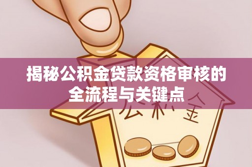 交城揭秘公积金贷款资格审核的全流程与关键点