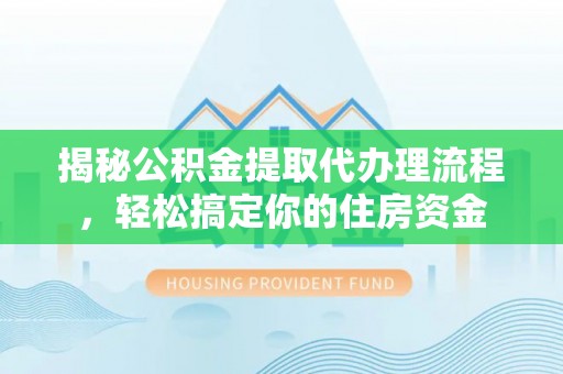 交城揭秘公积金提取代办理流程，轻松搞定你的住房资金