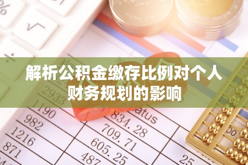 交城解析公积金缴存比例对个人财务规划的影响