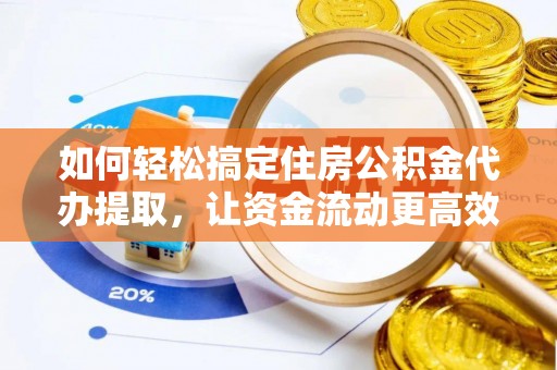 交城如何轻松搞定住房公积金代办提取，让资金流动更高效