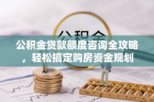 交城公积金贷款额度咨询全攻略，轻松搞定购房资金规划