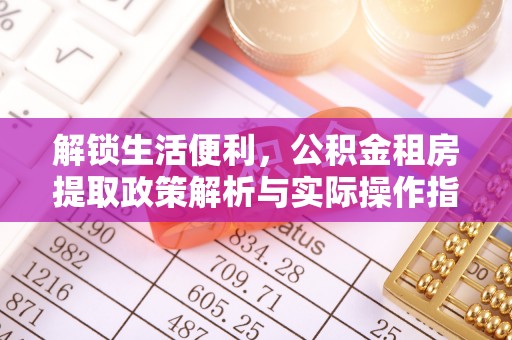 交城解锁生活便利，公积金租房提取政策解析与实际操作指南
