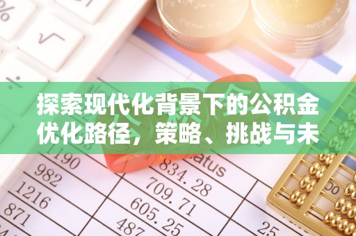 交城探索现代化背景下的公积金优化路径，策略、挑战与未来展望