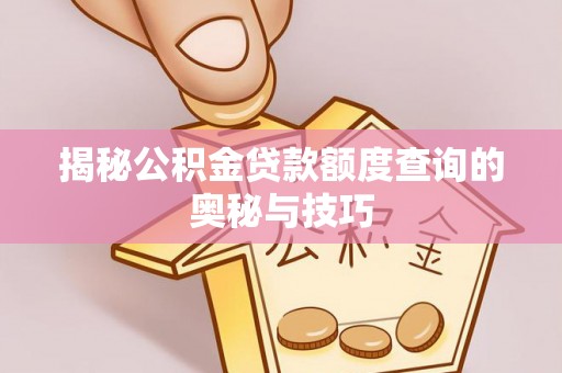 交城揭秘公积金贷款额度查询的奥秘与技巧