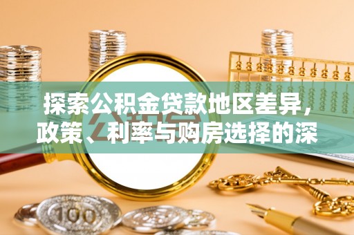 交城探索公积金贷款地区差异，政策、利率与购房选择的深度解析