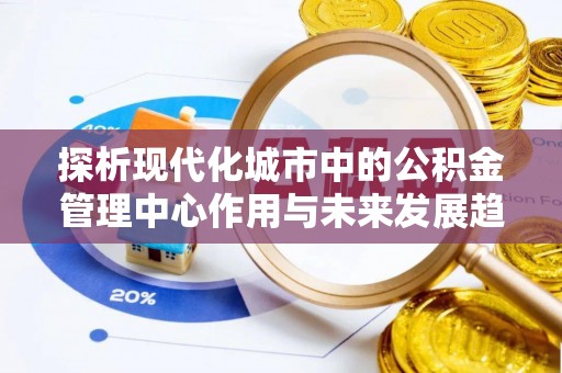 交城探析现代化城市中的公积金管理中心作用与未来发展趋势