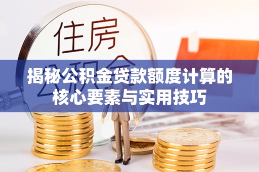 交城揭秘公积金贷款额度计算的核心要素与实用技巧