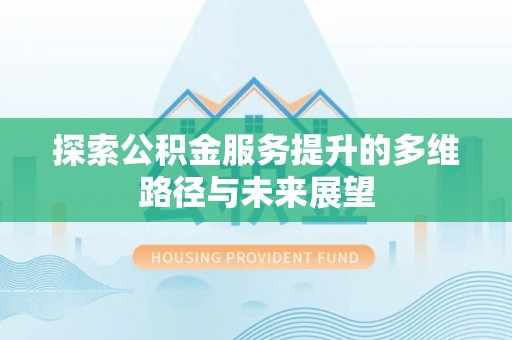交城探索公积金服务提升的多维路径与未来展望