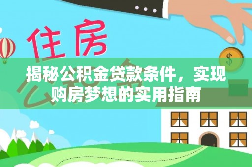 交城揭秘公积金贷款条件，实现购房梦想的实用指南