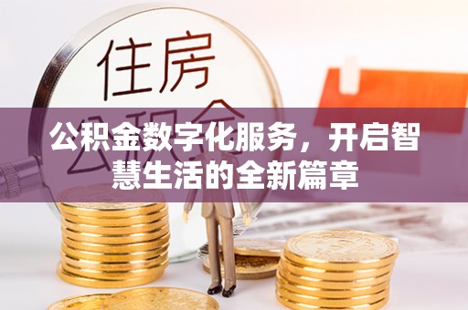 交城公积金数字化服务，开启智慧生活的全新篇章