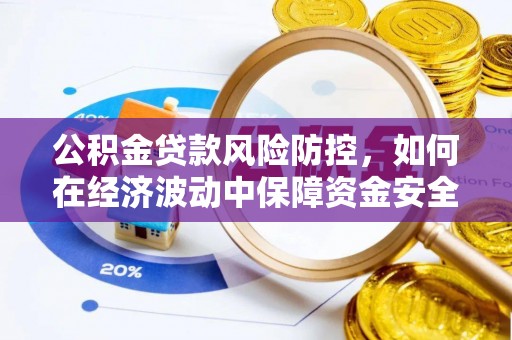 交城公积金贷款风险防控，如何在经济波动中保障资金安全