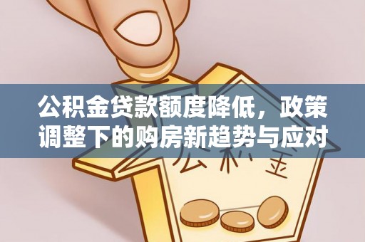 交城公积金贷款额度降低，政策调整下的购房新趋势与应对策略
