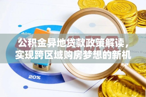 交城公积金异地贷款政策解读，实现跨区域购房梦想的新机遇
