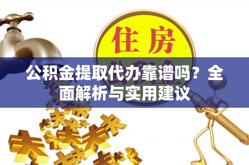交城公积金提取代办靠谱吗？全面解析与实用建议