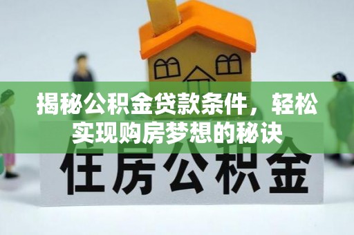 交城揭秘公积金贷款条件，轻松实现购房梦想的秘诀