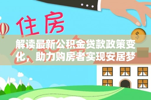 交城解读最新公积金贷款政策变化，助力购房者实现安居梦想