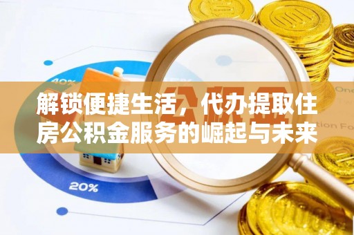 交城解锁便捷生活，代办提取住房公积金服务的崛起与未来