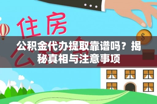 交城公积金代办提取靠谱吗？揭秘真相与注意事项