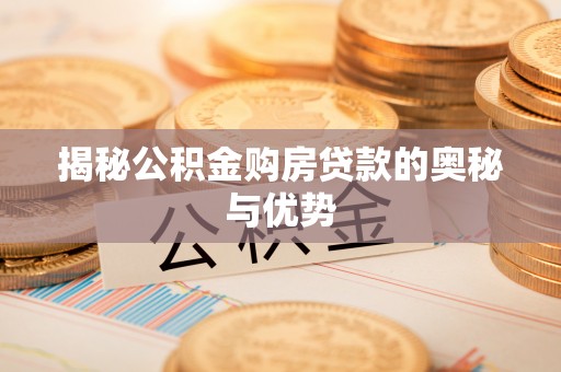 交城揭秘公积金购房贷款的奥秘与优势