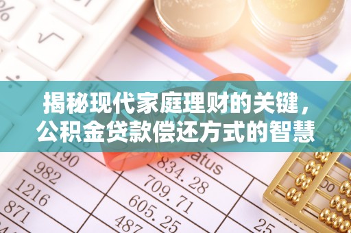 交城揭秘现代家庭理财的关键，公积金贷款偿还方式的智慧选择