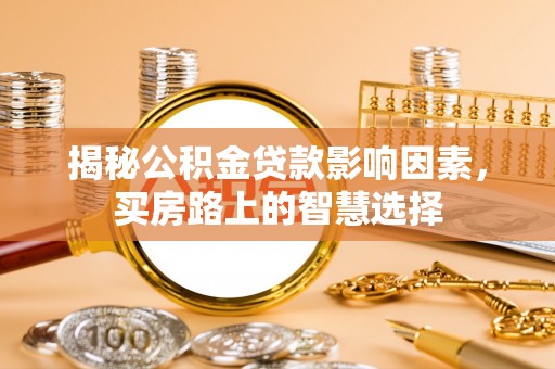 交城揭秘公积金贷款影响因素，买房路上的智慧选择