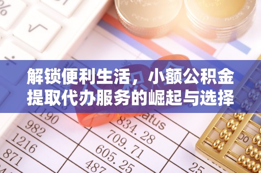 交城解锁便利生活，小额公积金提取代办服务的崛起与选择