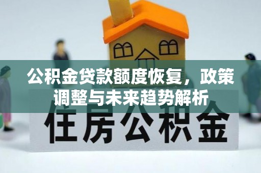 交城公积金贷款额度恢复，政策调整与未来趋势解析