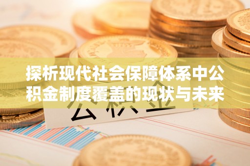 交城探析现代社会保障体系中公积金制度覆盖的现状与未来