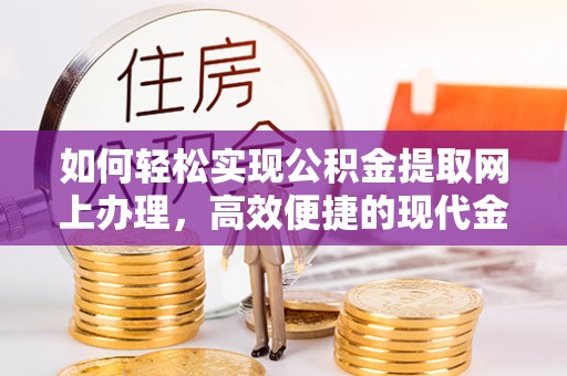 交城如何轻松实现公积金提取网上办理，高效便捷的现代金融服务
