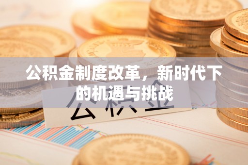 交城公积金制度改革，新时代下的机遇与挑战