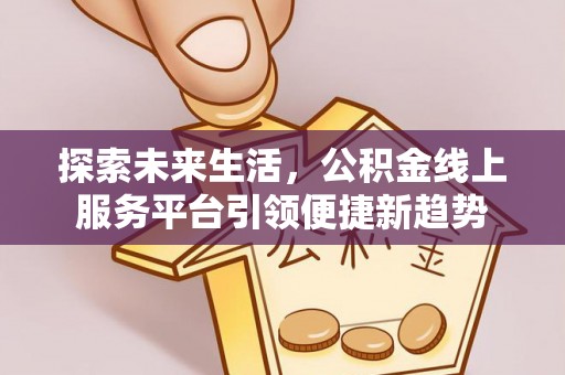 交城探索未来生活，公积金线上服务平台引领便捷新趋势
