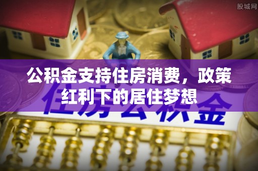 交城公积金支持住房消费，政策红利下的居住梦想