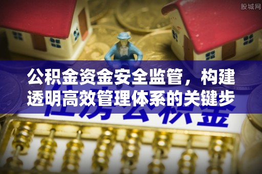 交城公积金资金安全监管，构建透明高效管理体系的关键步骤