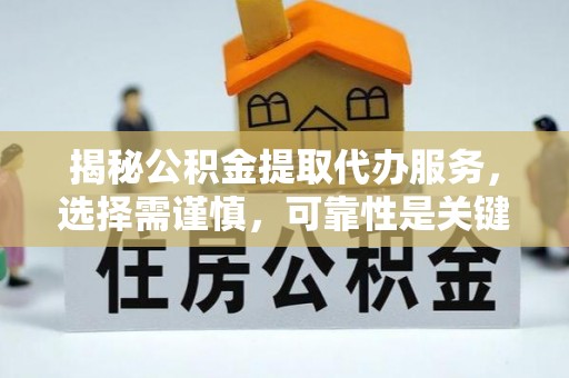 交城揭秘公积金提取代办服务，选择需谨慎，可靠性是关键