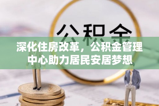 交城深化住房改革，公积金管理中心助力居民安居梦想