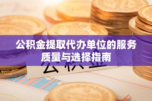交城公积金提取代办单位的服务质量与选择指南