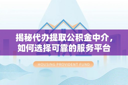 交城揭秘代办提取公积金中介，如何选择可靠的服务平台