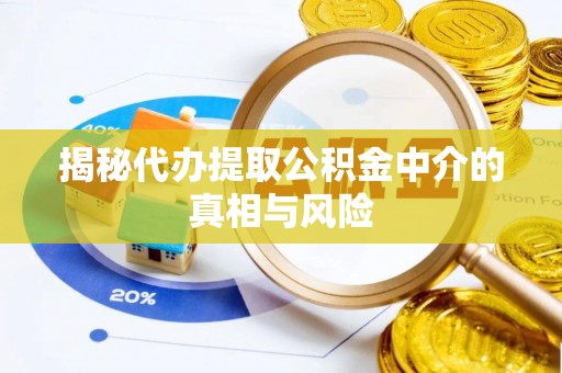 交城揭秘代办提取公积金中介的真相与风险