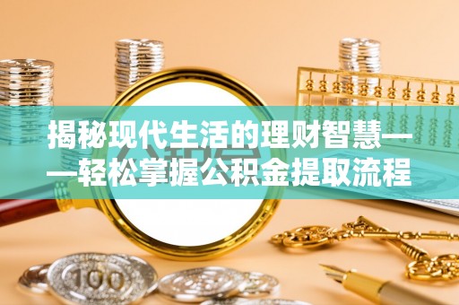 交城揭秘现代生活的理财智慧——轻松掌握公积金提取流程的实用指南
