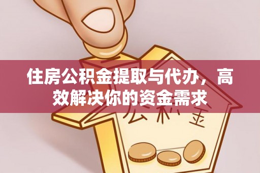交城住房公积金提取与代办，高效解决你的资金需求