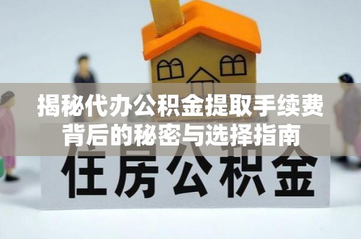交城揭秘代办公积金提取手续费背后的秘密与选择指南